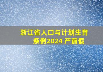 浙江省人口与计划生育条例2024 产前假